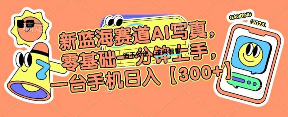 新蓝海赛道AI写真，零基础一分钟上手，一台手机日入300+【揭秘】汇创网-网创项目_汇创网_中创网_福缘网_冒泡网_资源整合平台汇创网