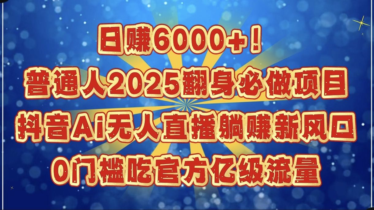 日赚6000+！普通人2025翻身必做项目，抖音Ai无人直播躺赚新风口，0门槛吃官方亿级流量汇创网-网创项目_汇创网_中创网_福缘网_冒泡网_资源整合平台汇创网