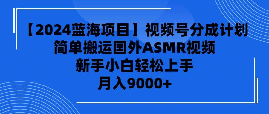 【2024蓝海项目】视频号分成计划，无脑搬运国外ASMR视频，新手小白轻松…汇创网-网创项目_汇创网_中创网_福缘网_冒泡网_资源整合平台汇创网