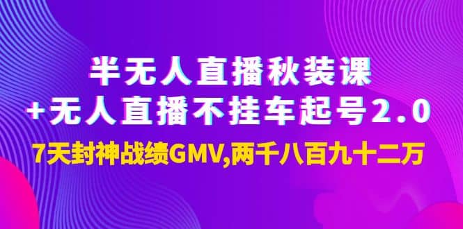 半无人直播秋装课+无人直播不挂车起号2.0：7天封神战绩GMV两千八百九十二万汇创网-网创项目_汇创网_中创网_福缘网_冒泡网_资源整合平台汇创网