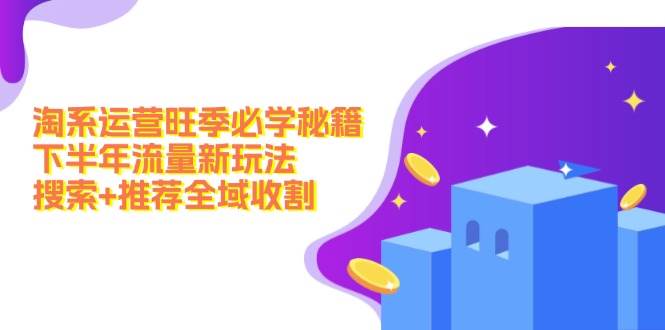 淘系运营旺季必学秘籍：下半年流量新玩法：搜索+推荐全域收割（无水印）汇创网-网创项目_汇创网_中创网_福缘网_冒泡网_网创项目平台汇创网