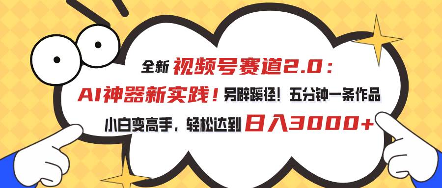 视频号赛道2.0：AI神器新实践！另辟蹊径！五分钟一条作品，小白变高手…网创项目_汇创网_中创网_福缘网_冒泡网_资源整合平台汇创网