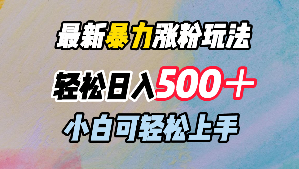 最新暴力涨粉玩法，轻松日入500＋，小白可轻松上手汇创网-网创项目_汇创网_中创网_福缘网_冒泡网_资源整合平台汇创网
