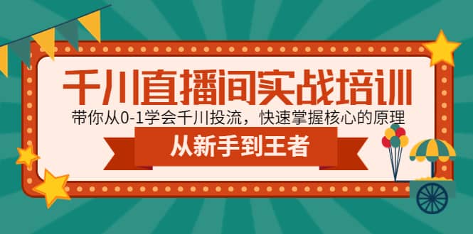 千川直播间实战培训：带你从0-1学会千川投流，快速掌握核心的原理汇创网-网创项目_汇创网_中创网_福缘网_冒泡网_资源整合平台汇创网