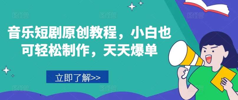 音乐短剧原创教程，小白也可轻松制作，天天爆单汇创网-网创项目_汇创网_中创网_福缘网_冒泡网_网创项目平台汇创网