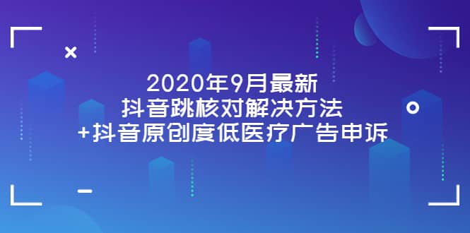 2020年9月最新抖音跳核对解决方法+抖音原创度低医疗广告申诉汇创网-网创项目_汇创网_中创网_福缘网_冒泡网_网创项目平台汇创网