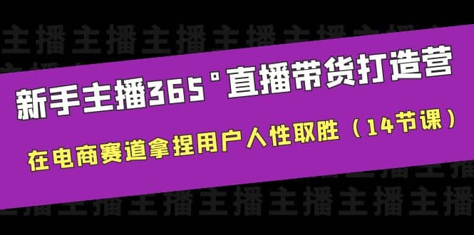 新手主播365°直播带货·打造营，在电商赛道拿捏用户人性取胜（14节课）汇创网-网创项目_汇创网_中创网_福缘网_冒泡网_资源整合平台汇创网