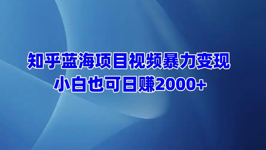 知乎蓝海项目视频暴力变现  小白也可日赚2000+汇创网-网创项目_汇创网_中创网_福缘网_冒泡网_网创项目平台汇创网