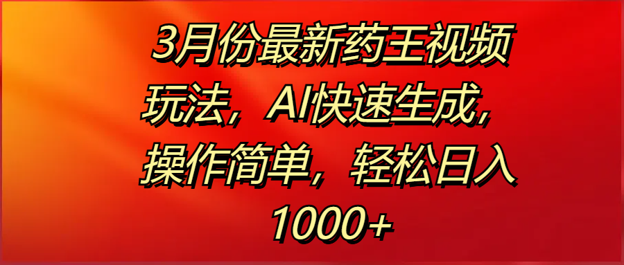 3月份最新药王视频玩法，AI快速生成，操作简单，轻松日入1000+汇创网-网创项目_汇创网_中创网_福缘网_冒泡网_资源整合平台汇创网