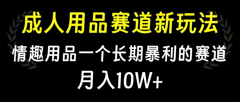 大人用品赛道新玩法，情趣用品一个长期暴利的赛道，月入10W+网创项目_汇创网_中创网_福缘网_冒泡网_资源整合平台汇创网