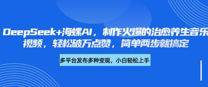 DeepSeek+海螺AI，制作火爆的治愈养生音乐视频，轻松破万点赞，简单两步就搞定汇创网-网创项目_汇创网_中创网_福缘网_冒泡网_资源整合平台汇创网