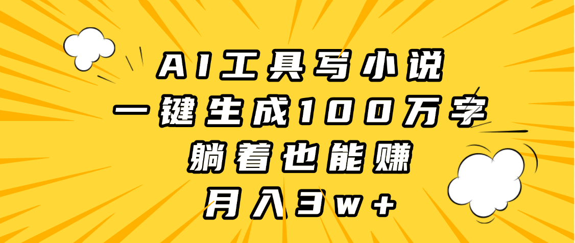 AI工具写小说，一键生成100万字，躺着也能赚，月入3w+网创项目_汇创网_中创网_福缘网_冒泡网_资源整合平台汇创网