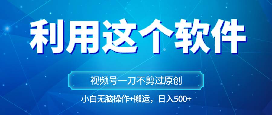 独家视频号原创玩法，用软件一刀不剪也能过原创，小白日入500+，无脑操作+直接搬运汇创网-网创项目_汇创网_中创网_福缘网_冒泡网_资源整合平台汇创网