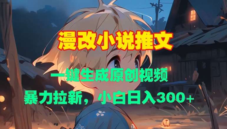 漫改小说推文，一键生成原创视频，暴力拉新，小白日入3张汇创网-网创项目_汇创网_中创网_福缘网_冒泡网_资源整合平台汇创网