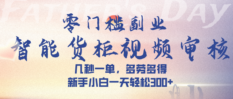 智能货柜视频审核，几秒一单，多劳多得，新手小白一天轻松 300➕汇创网-网创项目_汇创网_中创网_福缘网_冒泡网_网创项目平台汇创网