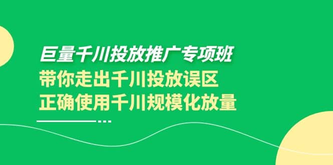 巨量千川投放推广专项班，带你走出千川投放误区正确使用千川规模化放量汇创网-网创项目_汇创网_中创网_福缘网_冒泡网_资源整合平台汇创网