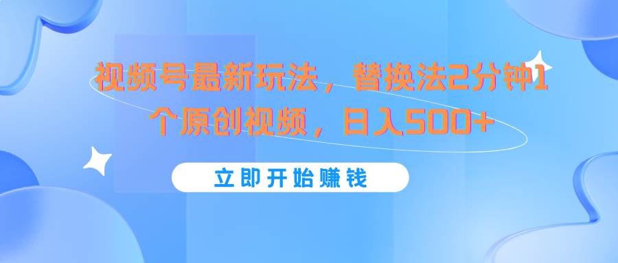 视频号最新玩法，替换法2分钟1个原创视频，日入500+汇创网-网创项目_汇创网_中创网_福缘网_冒泡网_资源整合平台汇创网