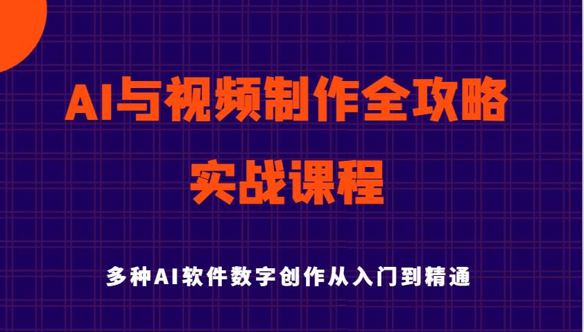 AI与视频制作全攻略从入门到精通实战课程，多种AI软件数字创作知识与技能汇创网-网创项目_汇创网_中创网_福缘网_冒泡网_资源整合平台汇创网