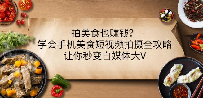 拍美食也赚钱？学会手机美食短视频拍摄全攻略，让你秒变自媒体大V汇创网-网创项目_汇创网_中创网_福缘网_冒泡网_资源整合平台汇创网