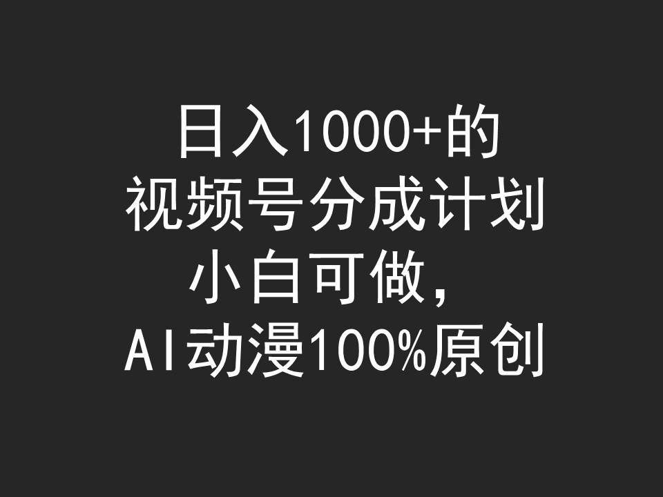 （9653期）日入1000+的视频号分成计划，小白可做，AI动漫100%原创汇创网-网创项目_汇创网_中创网_福缘网_冒泡网_资源整合平台汇创网