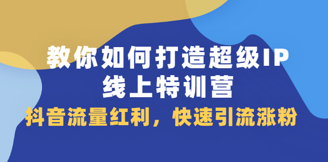 教你如何打造超级IP线上特训营，抖音流量红利新机遇汇创网-网创项目_汇创网_中创网_福缘网_冒泡网_资源整合平台汇创网