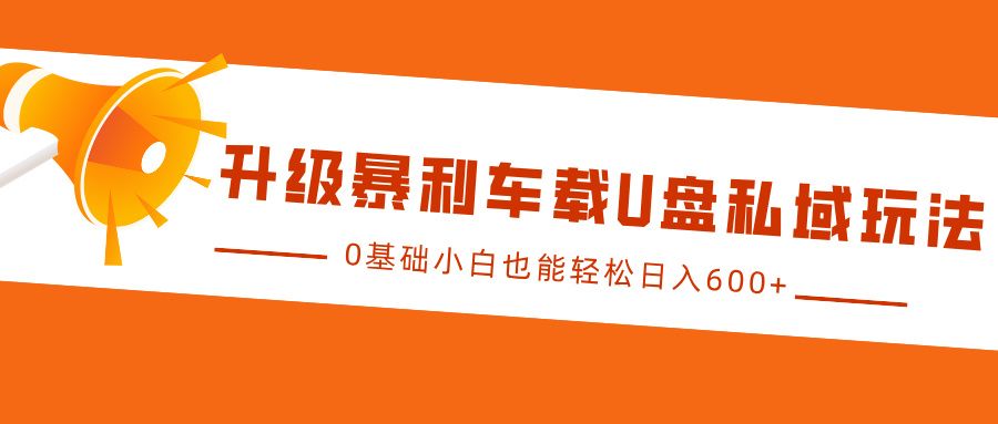 升级暴利车载U盘私域玩法，0基础小白也能轻松日入600+汇创网-网创项目_汇创网_中创网_福缘网_冒泡网_资源整合平台汇创网