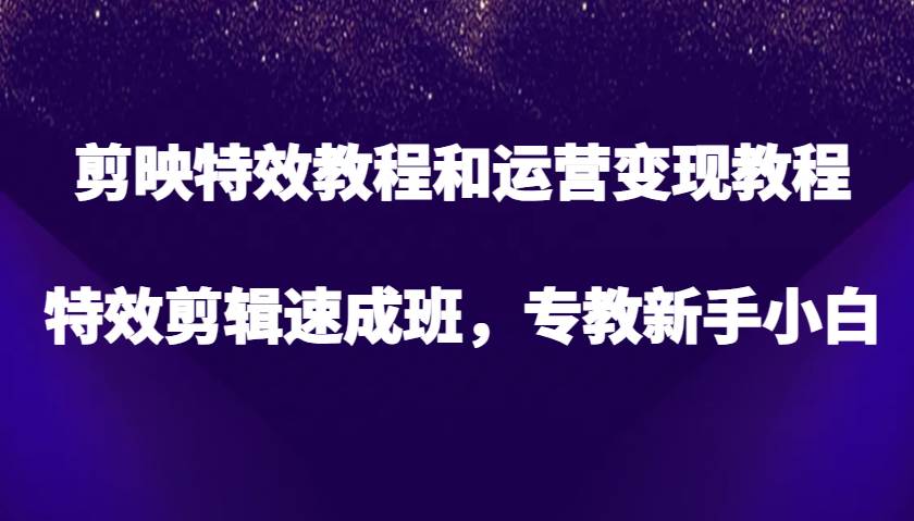 剪映特效教程和运营变现教程，特效剪辑速成班，专教新手小白汇创网-网创项目_汇创网_中创网_福缘网_冒泡网_资源整合平台汇创网