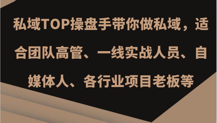 私域TOP操盘手带你做私域，适合团队高管、一线实战人员、自媒体人、各行业项目老板等汇创网-网创项目_汇创网_中创网_福缘网_冒泡网_资源整合平台汇创网