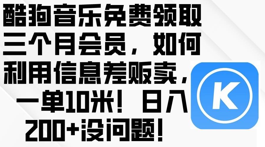 酷狗音乐免费领取三个月会员，利用信息差贩卖，一单10米！日入200+没问题汇创网-网创项目_汇创网_中创网_福缘网_冒泡网_资源整合平台汇创网