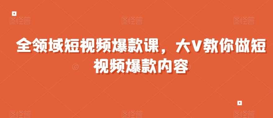 全领域短视频爆款课，全网两千万粉丝大V教你做短视频爆款内容汇创网-网创项目_汇创网_中创网_福缘网_冒泡网_资源整合平台汇创网