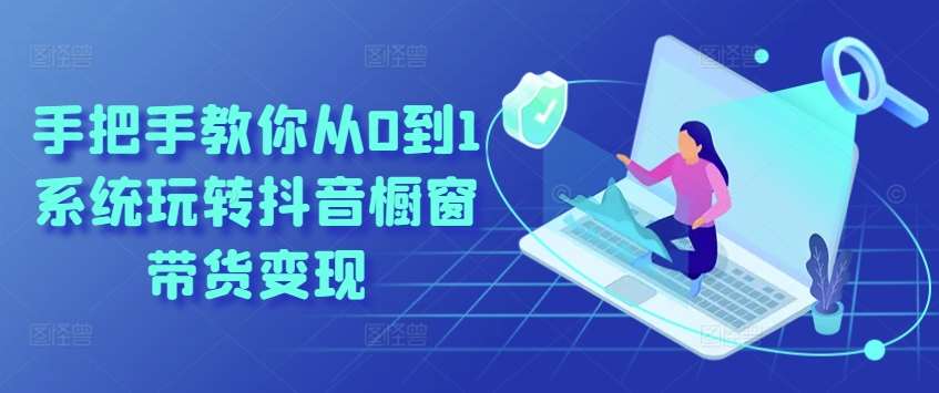 手把手教你从0到1系统玩转抖音橱窗带货变现汇创网-网创项目_汇创网_中创网_福缘网_冒泡网_资源整合平台汇创网