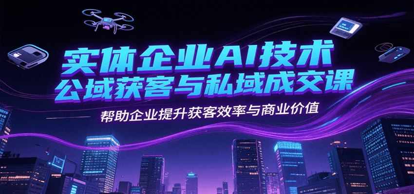 实体企业AI技术公域获客与私域成交课，帮助企业提升获客效率与商业价值汇创网-网创项目_汇创网_中创网_福缘网_冒泡网_资源整合平台汇创网