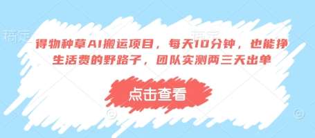 得物种草AI搬运项目，每天10分钟，也能挣生活费的野路子，团队实测两三天出单汇创网-网创项目_汇创网_中创网_福缘网_冒泡网_网创项目平台汇创网