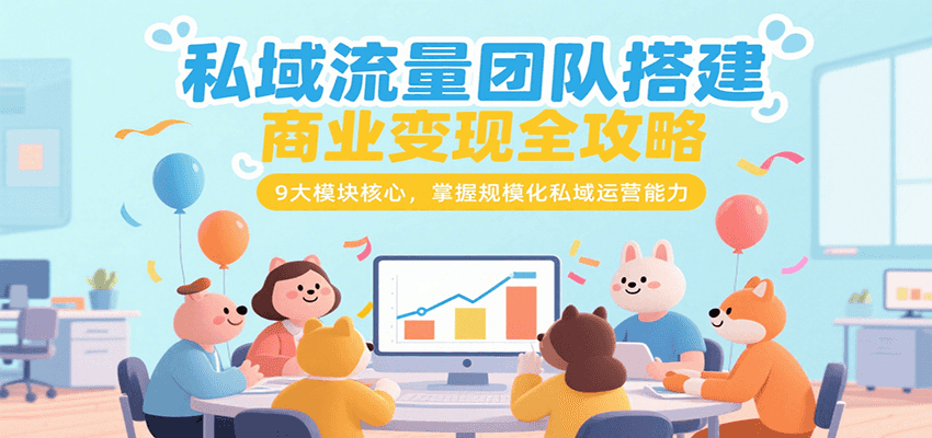 私域流量团队搭建商业变现全攻略，9大模块核心，掌握规模化私域运营能力汇创网-网创项目_汇创网_中创网_福缘网_冒泡网_资源整合平台汇创网
