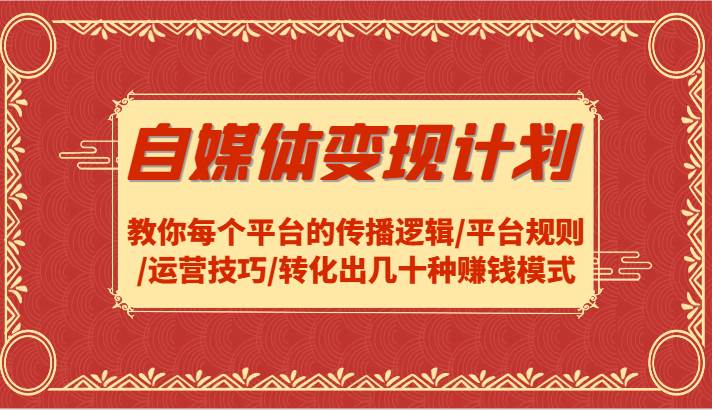 自媒体变现计划-教你每个平台的传播逻辑/平台规则/运营技巧/转化出几十种赚钱模式汇创网-网创项目_汇创网_中创网_福缘网_冒泡网_资源整合平台汇创网