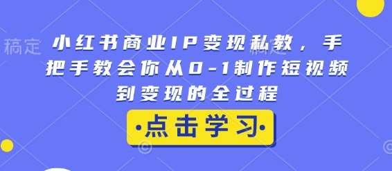 小红书商业IP变现私教，手把手教会你从0-1制作短视频到变现的全过程汇创网-网创项目_汇创网_中创网_福缘网_冒泡网_资源整合平台汇创网