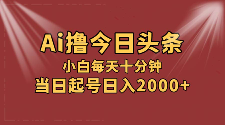 （12140期）AI撸爆款头条，当天起号，可矩阵，第二天见收益，小白无脑轻松日入2000+汇创网-网创项目_汇创网_中创网_福缘网_冒泡网_资源整合平台汇创网