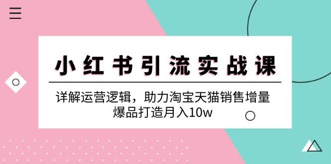 小红书引流实战课：详解运营逻辑，助力淘宝天猫销售增量，爆品打造月入10w汇创网-网创项目_汇创网_中创网_福缘网_冒泡网_资源整合平台汇创网