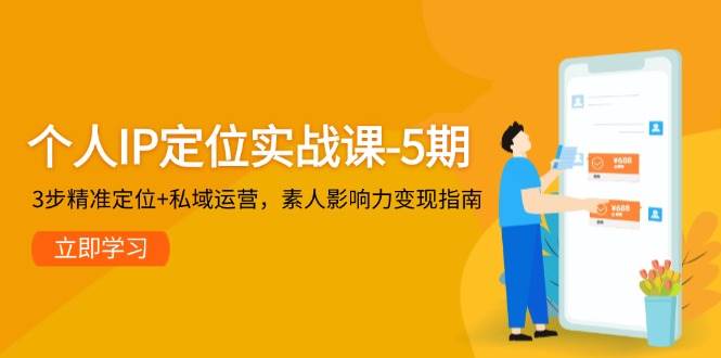 个人IP定位实战课-5期，3步精准定位+私域运营，素人影响力变现指南汇创网-网创项目_汇创网_中创网_福缘网_冒泡网_资源整合平台汇创网