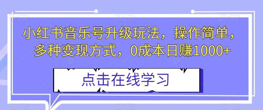 小红书音乐号升级玩法，操作简单，多种变现方式，0成本日赚1000+【揭秘】汇创网-网创项目_汇创网_中创网_福缘网_冒泡网_资源整合平台汇创网