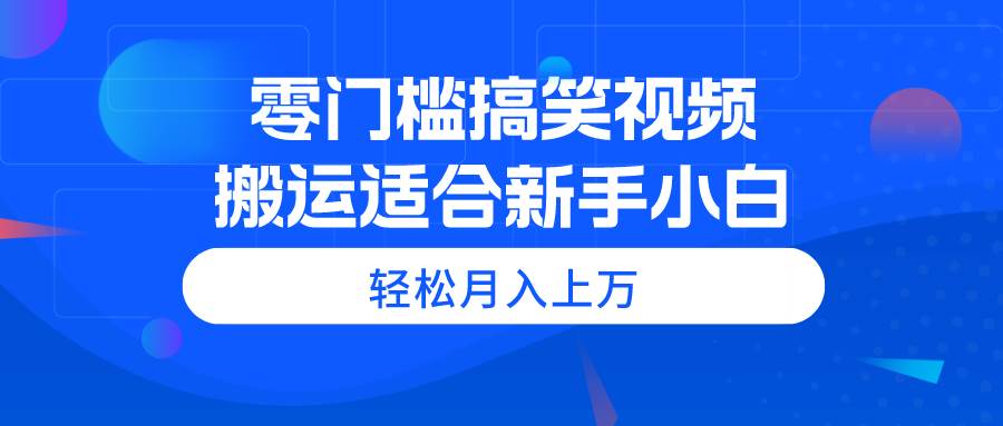 （11026期）零门槛搞笑视频搬运，轻松月入上万，适合新手小白汇创网-网创项目_汇创网_中创网_福缘网_冒泡网_资源整合平台汇创网