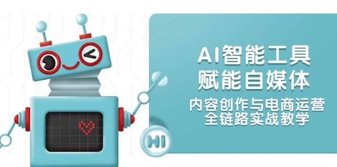 AI智能工具赋能自媒体，内容创作与电商运营，全链路实战教学汇创网-网创项目_汇创网_中创网_福缘网_冒泡网_资源整合平台汇创网