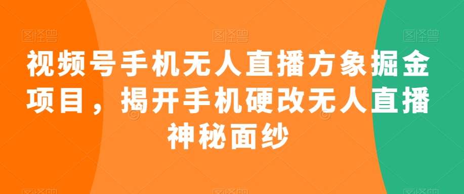 视频号手机无人直播方象掘金项目，揭开手机硬改无人直播神秘面纱网创项目_汇创网_中创网_福缘网_冒泡网_资源整合平台汇创网