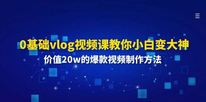 0基础vlog视频课教你小白变大神：价值20w的爆款视频制作方法汇创网-网创项目_汇创网_中创网_福缘网_冒泡网_网创项目平台汇创网