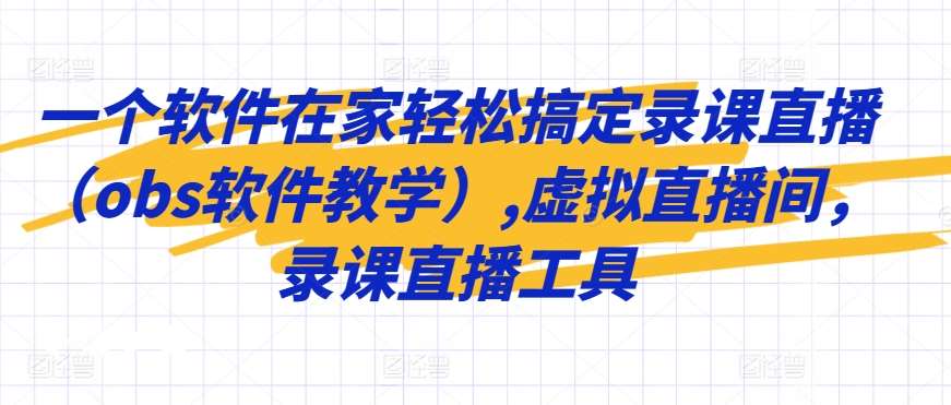 一个软件在家轻松搞定录课直播（obs软件教学）,虚拟直播间，录课直播工具汇创网-网创项目_汇创网_中创网_福缘网_冒泡网_资源整合平台汇创网