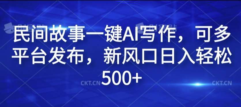 民间故事一键AI写作，可多平台发布，新风口日入轻松500+【揭秘】汇创网-网创项目_汇创网_中创网_福缘网_冒泡网_网创项目平台汇创网