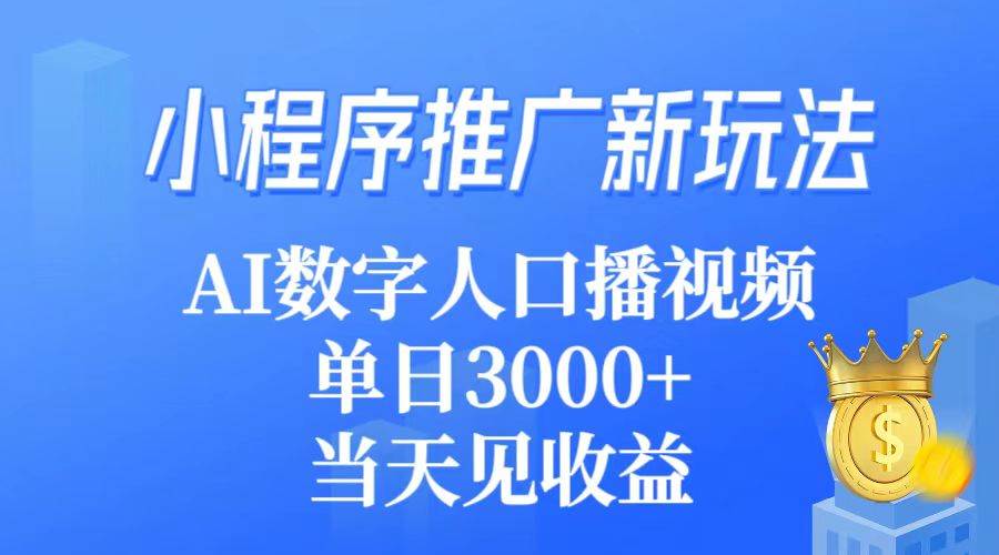 （9465期）小程序推广新玩法，AI数字人口播视频，单日3000+，当天见收益汇创网-网创项目_汇创网_中创网_福缘网_冒泡网_资源整合平台汇创网