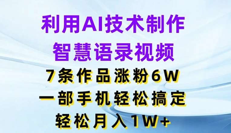 利用AI技术制作智慧语录视频，7条作品涨粉6W，一部手机轻松搞定，轻松月入1W+汇创网-网创项目_汇创网_中创网_福缘网_冒泡网_网创项目平台汇创网