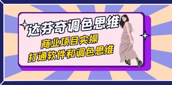 达芬奇-调色思维，商业项目实操，打通软件和调色思维（37节课）汇创网-网创项目_汇创网_中创网_福缘网_冒泡网_资源整合平台汇创网