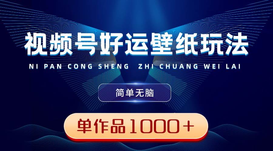 （8691期）视频号好运壁纸玩法，简单无脑 ，发一个爆一个，单作品收益1000＋汇创网-网创项目_汇创网_中创网_福缘网_冒泡网_资源整合平台汇创网
